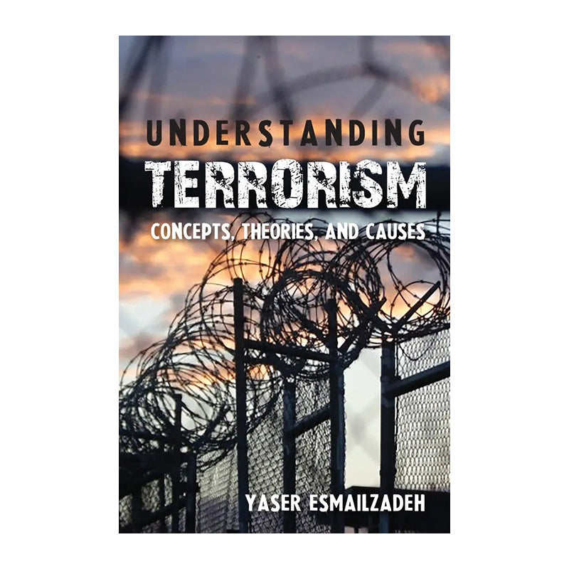 Understanding Terrorism: Concepts, Theories, And Causes by Yaser Esmailzadeh