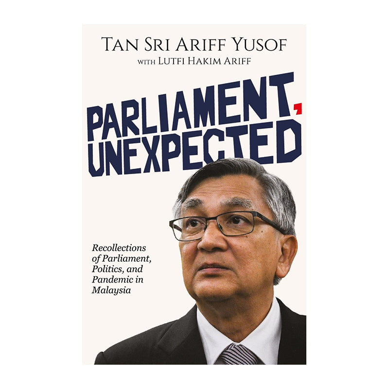 Parliament, Unexpected: Recollections Of Parliament, Politics, And Pandemic In Malaysia by Tan Sri Ariff Yusof