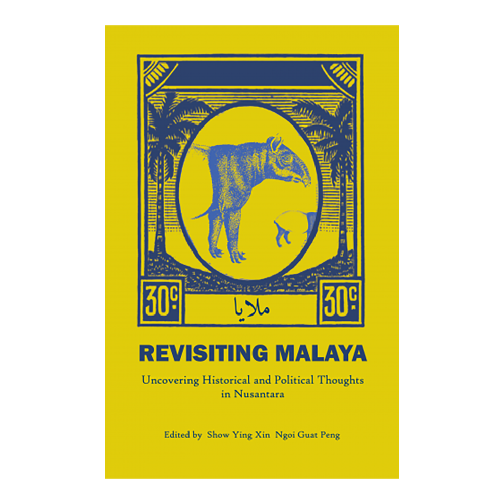 Revisiting Malaya: Uncovering Historical And Political Thoughts In Nusantara by Show Ying Xin & Ngoi Guat Peng