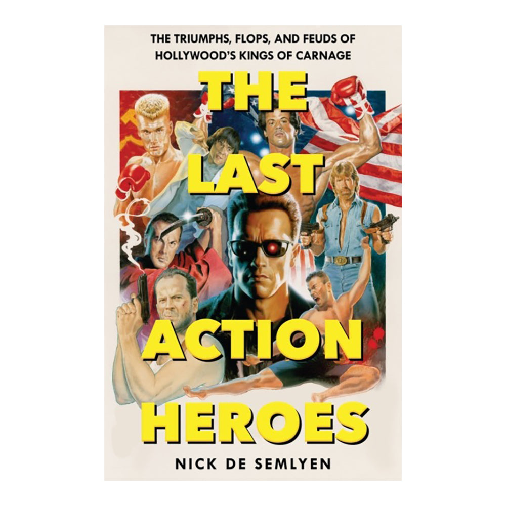 The Last Action Heroes: The Triumphs, Flops, and Feuds of Hollywood's Kings of Carnage by Nick de Semlyen