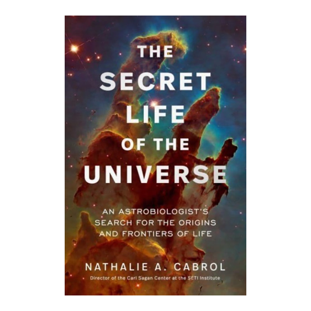 The Secret Life of the Universe: An Astrobiologist's Search for the Origins and Frontiers of Life by Nathalie A Cabrol