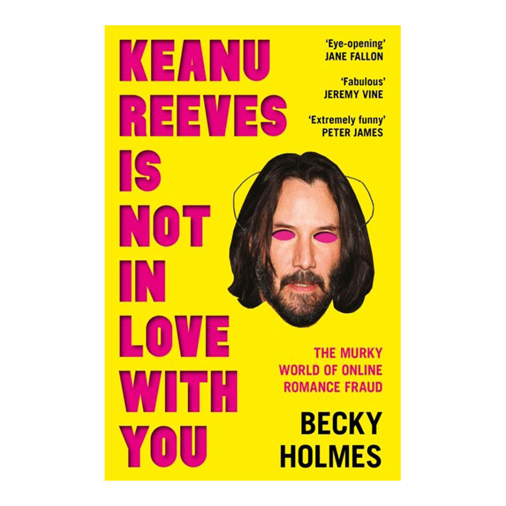 Keanu Reeves Is Not in Love with You: The Murky World of Online Romance Fraud by Becky Holmes