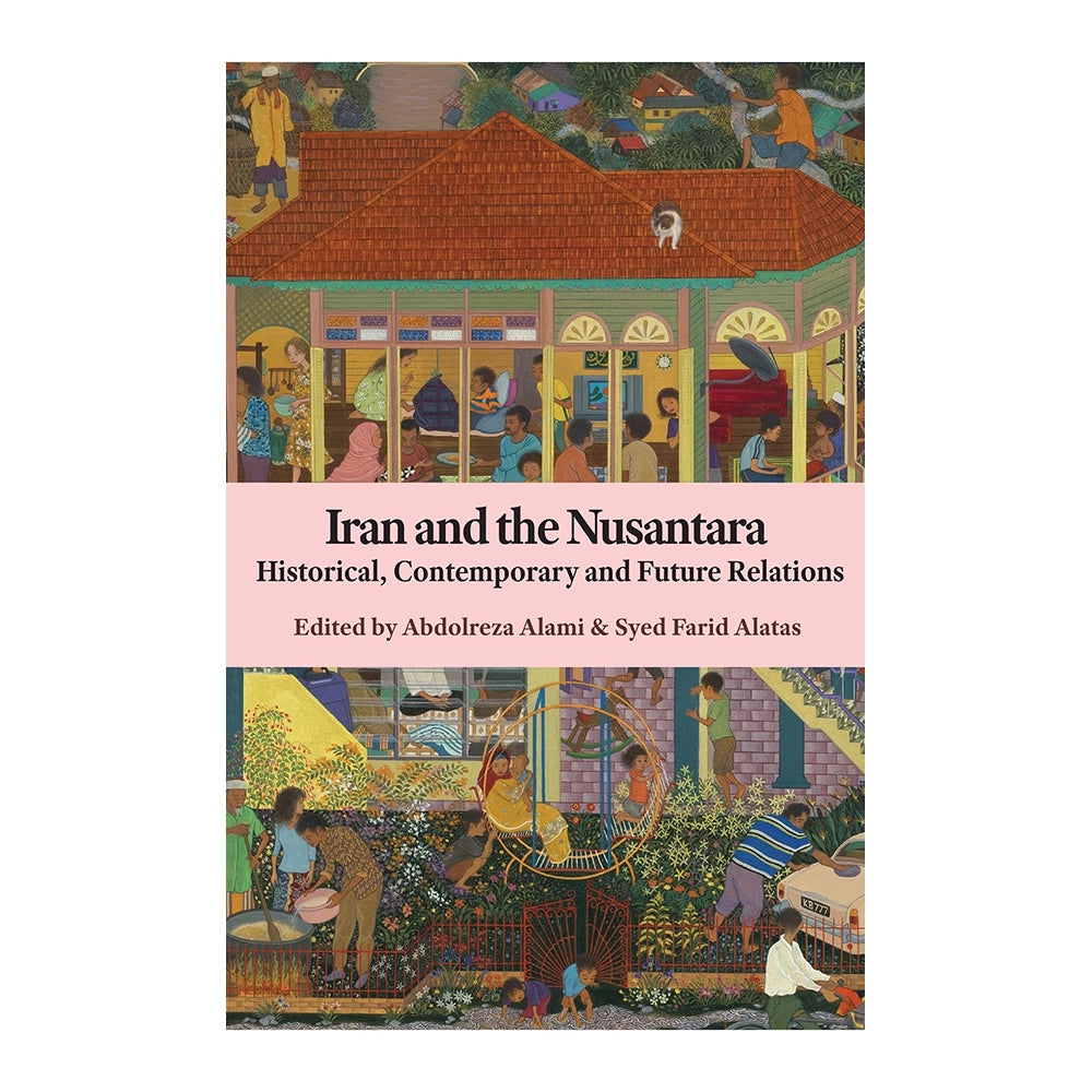 Iran and the Nusantara: Historical, Contemporary and Future Relations by Edited by Abdolreza Alami, Syed Farid Alatas