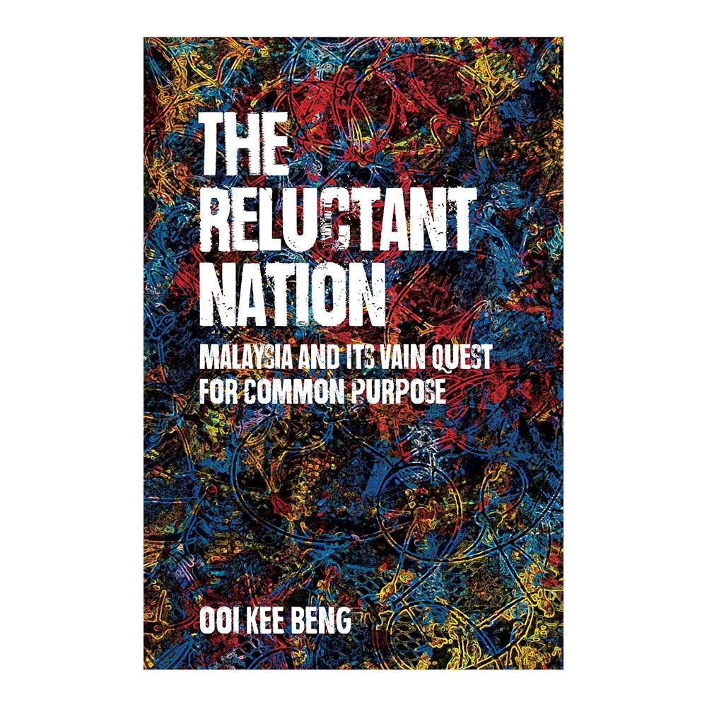 The Reluctant Nation: Malaysia and Its Vain Quest for Common Purpose by Ooi Kee Beng
