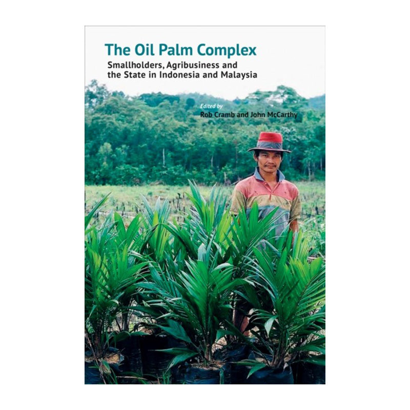 The Oil Palm Complex: Smallholders, Agribusiness and the State in Indonesia and Malaysia by Rob Cramb & John F. McCarthy