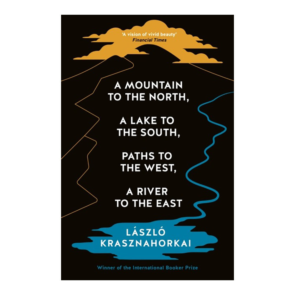 A Mountain to the North, A Lake to The South, Paths to the West, A River to the East by László Krasznahorkai (Author), Ottilie Mulzet (Translator)