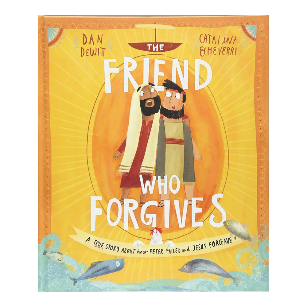 The Friend Who Forgives: A true story about how Peter failed and Jesus forgave