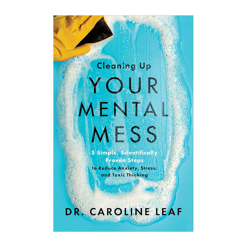 Cleaning Up Your Mental Mess: 5 Simple, Scientifically Proven Steps to Reduce Anxiety, Stress by Dr. Caroline Leaf