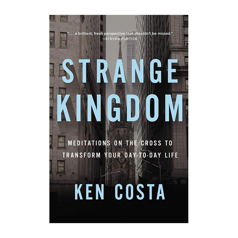 Strange Kingdom: Meditations on the Cross to Transform Your Day to Day Life by Ken Costa
