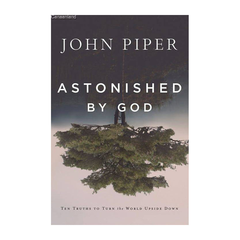Astonished by God: Ten Truths to Turn the World Upside Down by John Piper