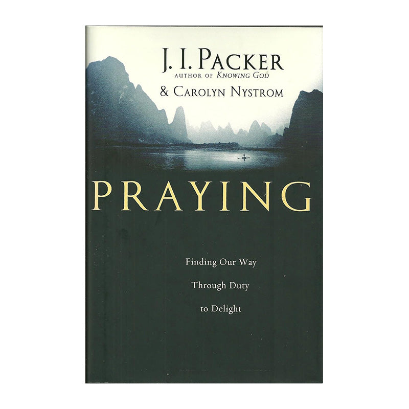 Praying: Finding Our Way Through Duty to Delight by J. I. Packer