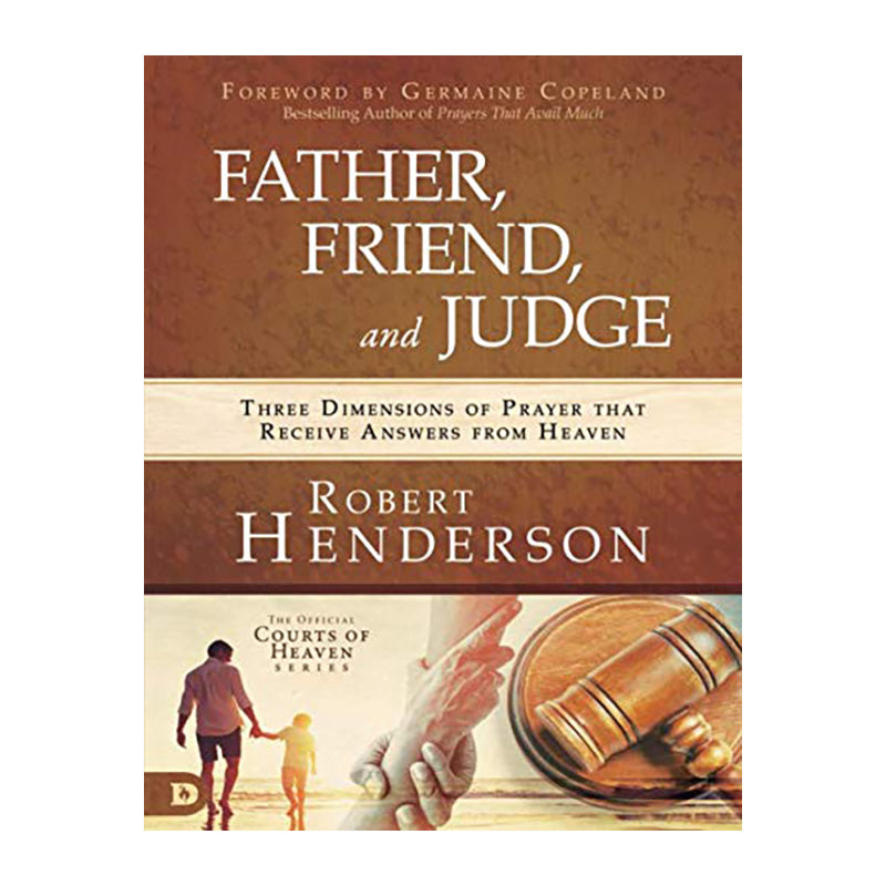 Father, Friend, and Judge: Three Dimensions of Prayer that Receive Answers from Heaven by Robert Henderson