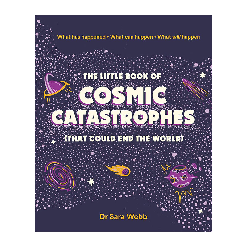 The Little Book of Cosmic Catastrophes (That Could End the World): What has happened • What can happen • What will happen by Dr Sara Webb