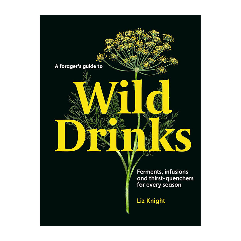 A Forager's Guide to Wild Drinks: Ferments, Infusions and Thirst-Quenchers For Every Season by Liz Knight