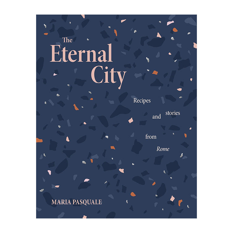 The Eternal City: Recipes and Stories From Rome by Maria Pasquale