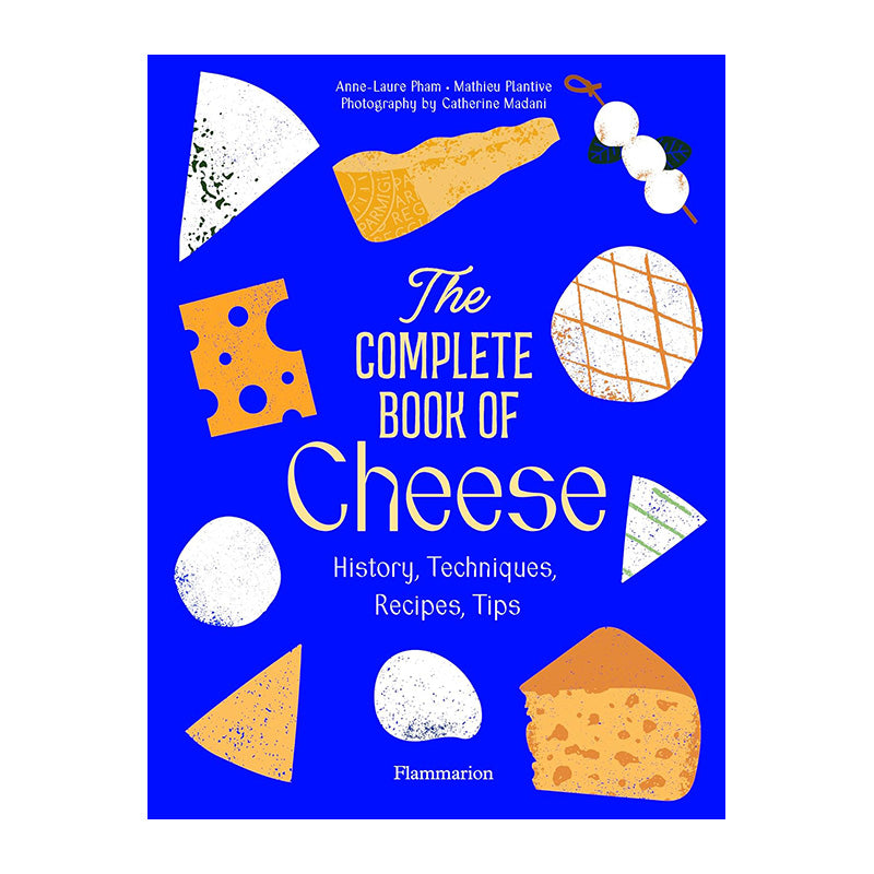 The Complete Book of Cheese: History, Techniques, Recipes, Tips by Anne-Laure Pham and Mathieu Plantive