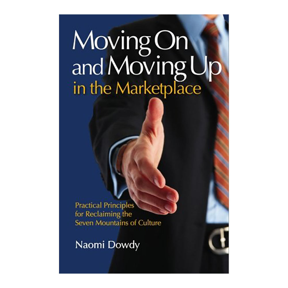 Moving On and Moving Up in the Marketplace: Practical Principles for Reclaiming the Seven Mountains