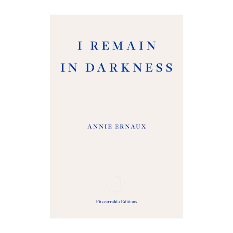 I Remain in Darkness by Annie Ernaux