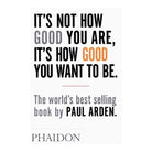 It's Not How Good You Are, It's How Good You Want to Be by Paul Arden