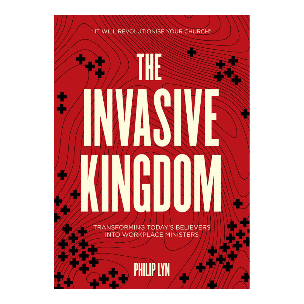 The Invasive Kingdom: Transforming Today's Believers into Workplace Ministers by Philip Lyn
