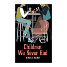 Children We Never Had by Nadia Khan