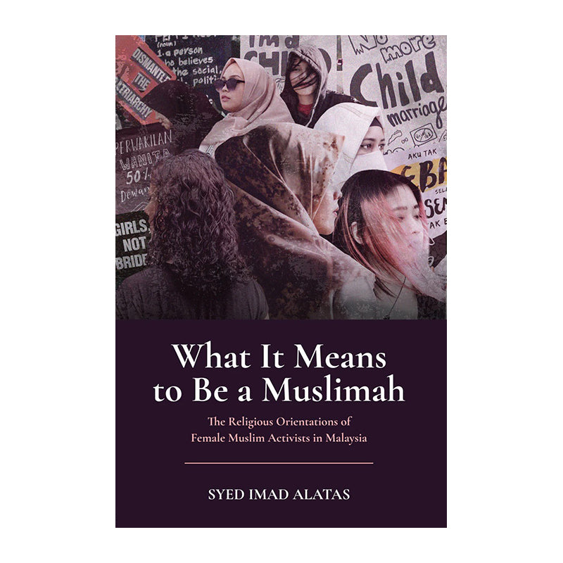 What It Means To Be A Muslimah: The Religious Orientations Of Female Muslim Activists In Malaysia by Syed Imad Alatas