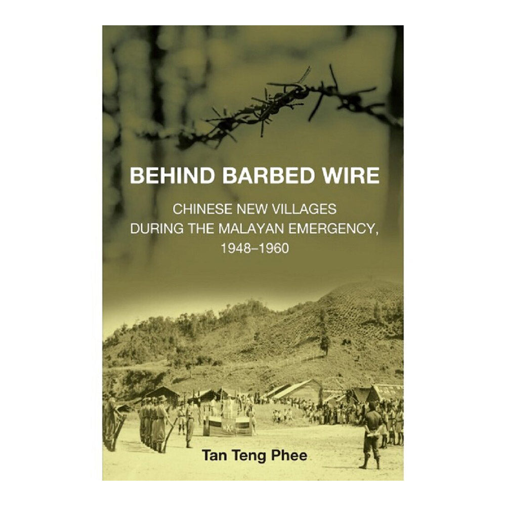 Behind Barbed Wire: Chinese New Villages During The Malayan Emergency, 1948-1960 by Tan Teng Phee