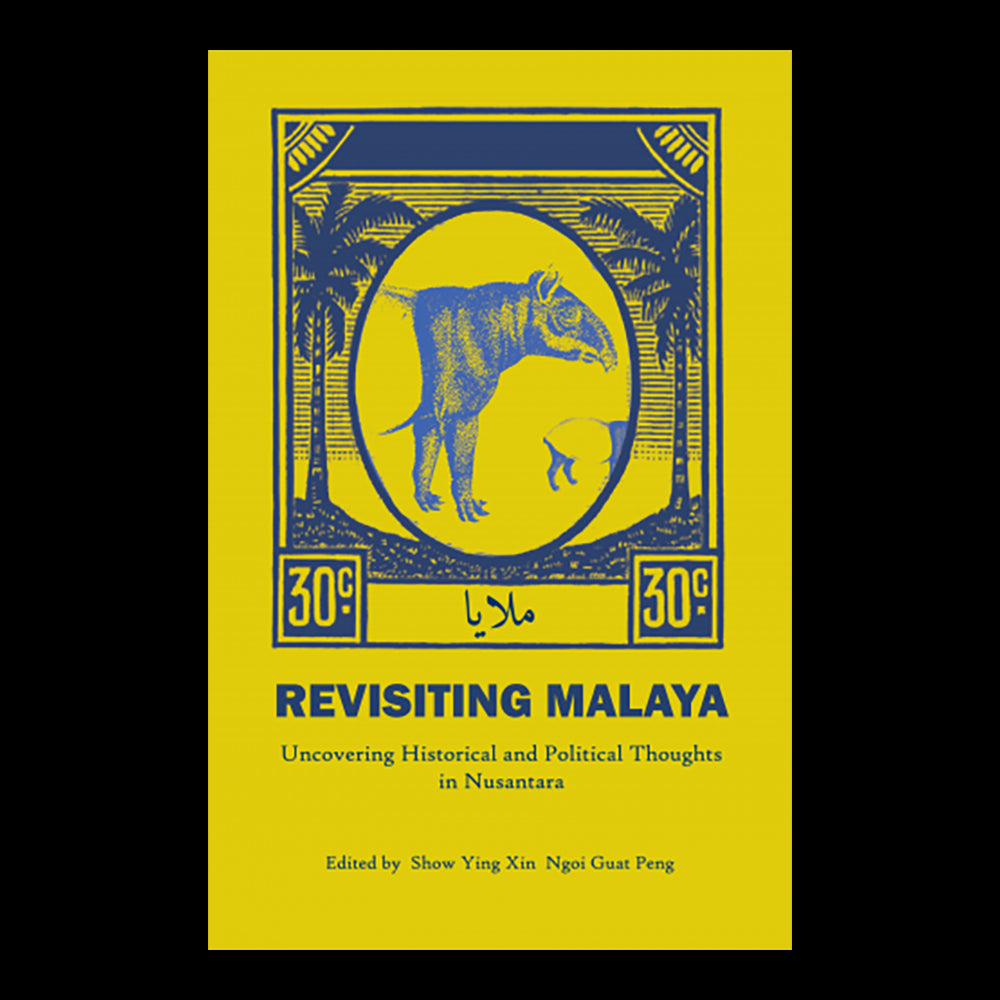 Revisiting Malaya: Uncovering Historical And Political Thoughts In Nusantara by Show Ying Xin & Ngoi Guat Peng