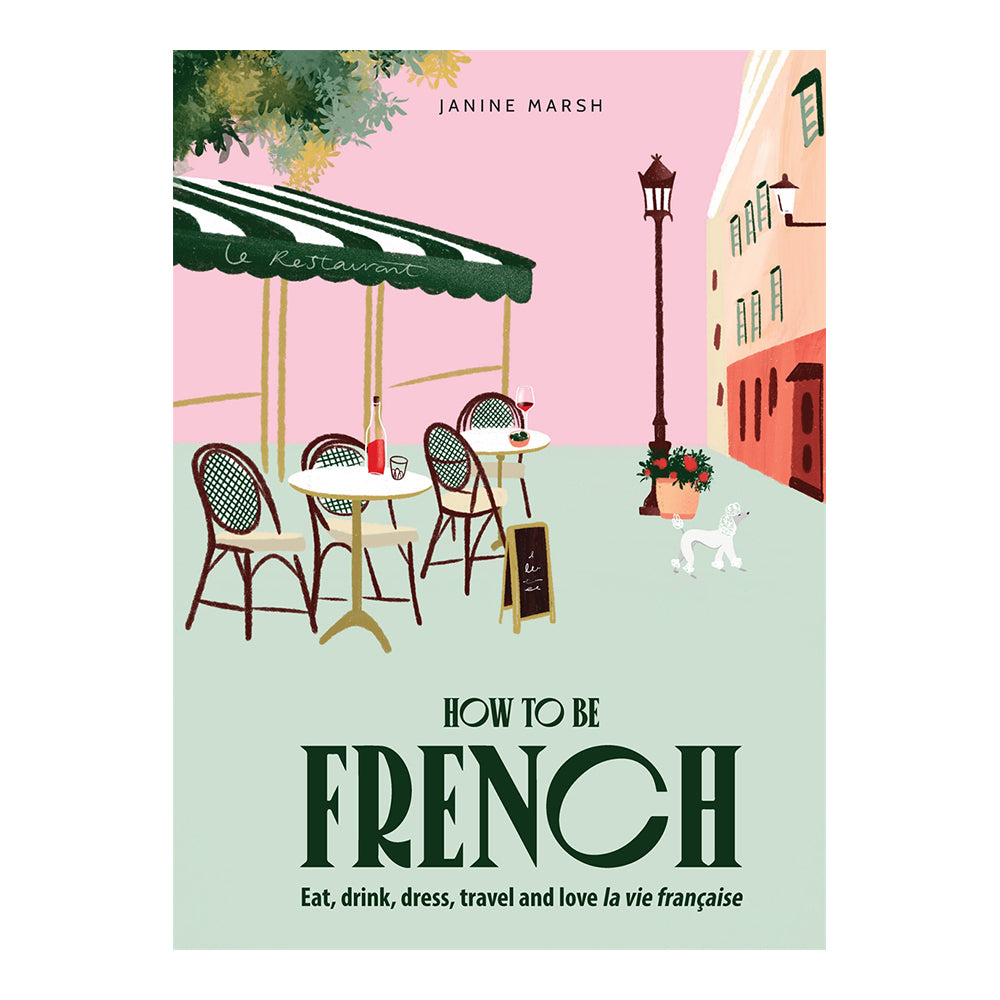 How To Be French: Eat, Drink, Dress, Travel and Love La Vie Française by Janine Marsh