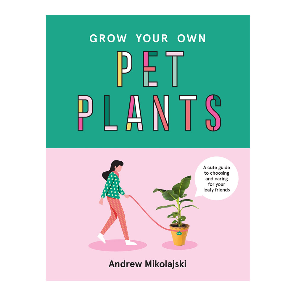 Grow Your Own Pet Plants: A Cute Guide To Choosing and Caring For Your Leafy Friends by Andrew Mikolajski