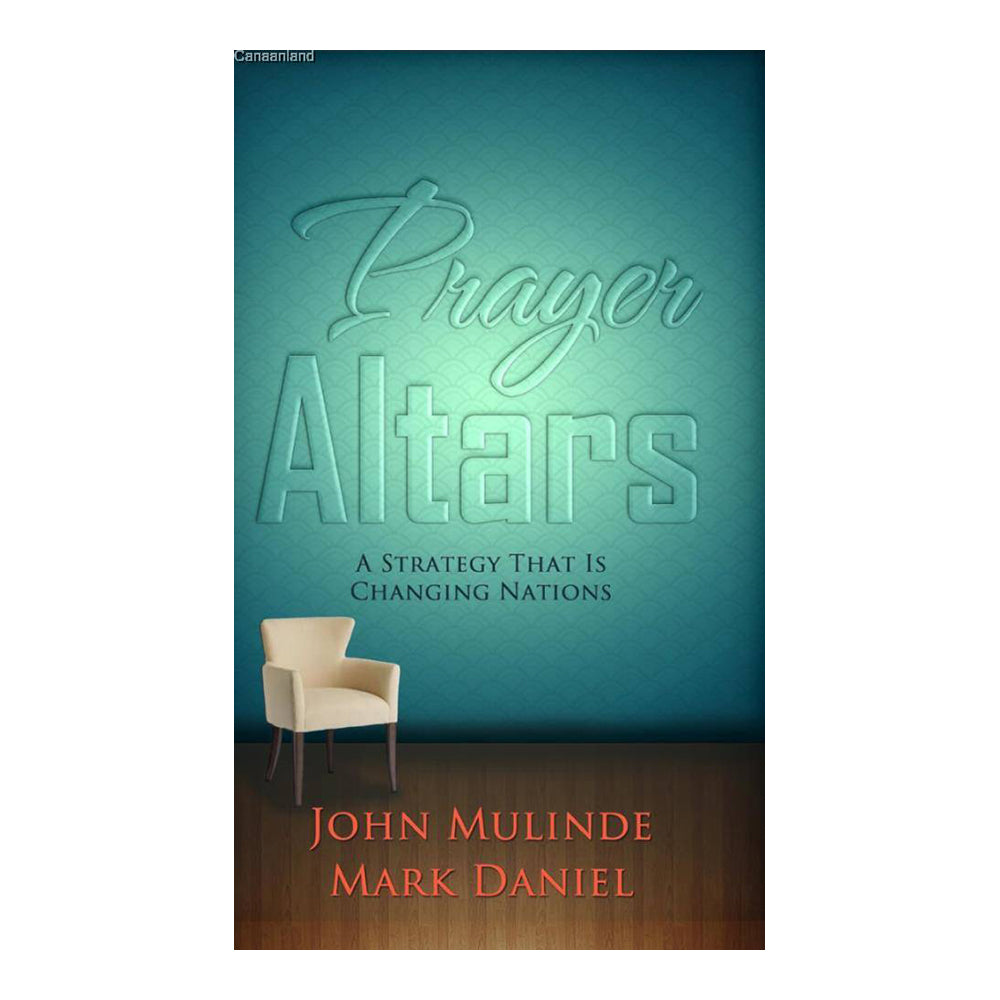 Prayer Altars: A Strategy That is Changing Nations by John Mulinde & Mark Daniel