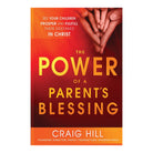 The Power of a Parent's Blessing: See Your Children Prosper and Fulfill Their Destinies in Christ by Craig Hill