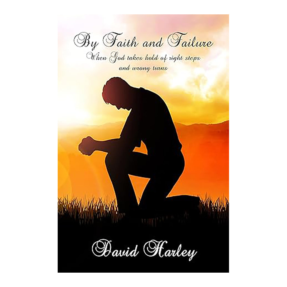 By Faith And Failure : When God Takes Hold Of Right Steps And Wrong Turns by David Harley