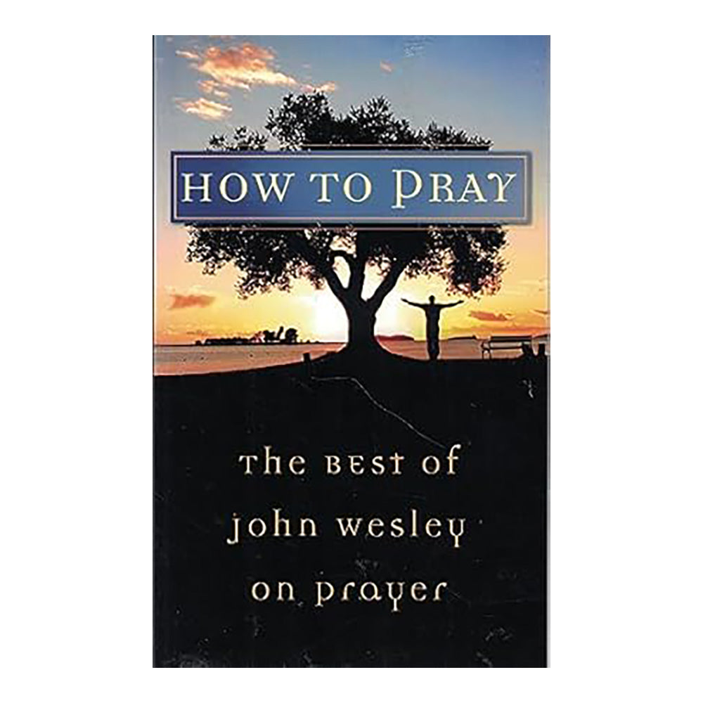 How to Pray The Best Of John Wesley On Prayer