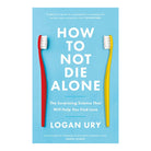 How To Not Die Alone by Logan Ury