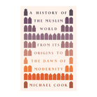 A History of the Muslim World: From Its Origins to the Dawn of Modernity by Michael A. Cook