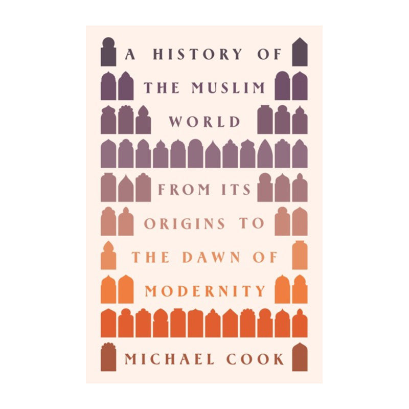 A History of the Muslim World: From Its Origins to the Dawn of Modernity by Michael A. Cook