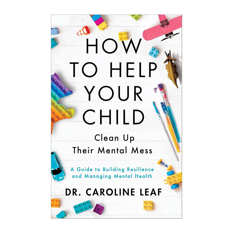 How to Help Your Child Clean Up Their Mental Mess: A Guide to Building Resilience and Managing Mental Health by Dr. Caroline Leaf