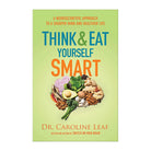 Think and Eat Yourself Smart: A Neuroscientific Approach to a Sharper Mind and Healthier Life by Dr. Caroline Leaf