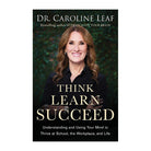 Think, Learn, Succeed: Understanding and Using Your Mind to Thrive at School, the Workplace, and Life by Dr. Caroline Leaf