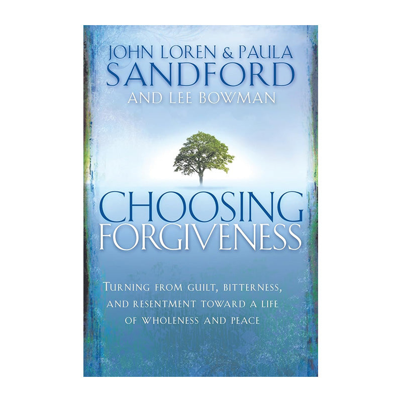 Choosing Forgiveness: Turning from Guilt, Bitterness, and Resentment Towards a Life of Wholeness by John Loren Sandford, Paula Sandford