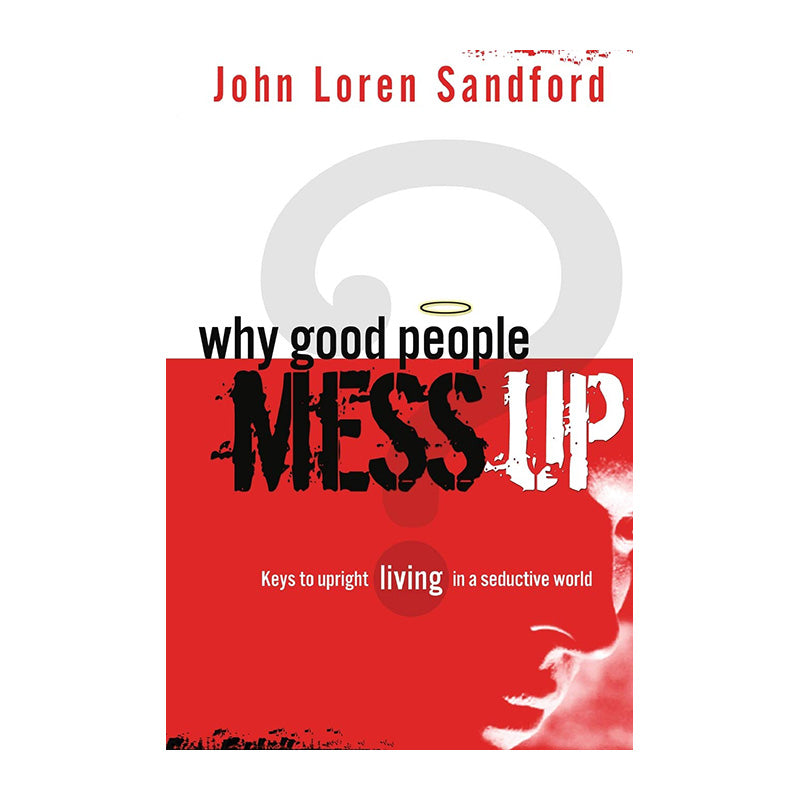 Why Good People Mess Up: Keys to Upright Living in a Seductive World by John Loren Sandford