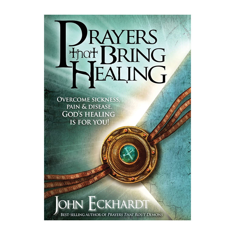 Prayers That Bring Healing: Overcome Sickness, Pain, and Disease. God's Healing is for You! by John Eckhardt