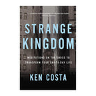 Strange Kingdom: Meditations on the Cross to Transform Your Day to Day Life by Ken Costa