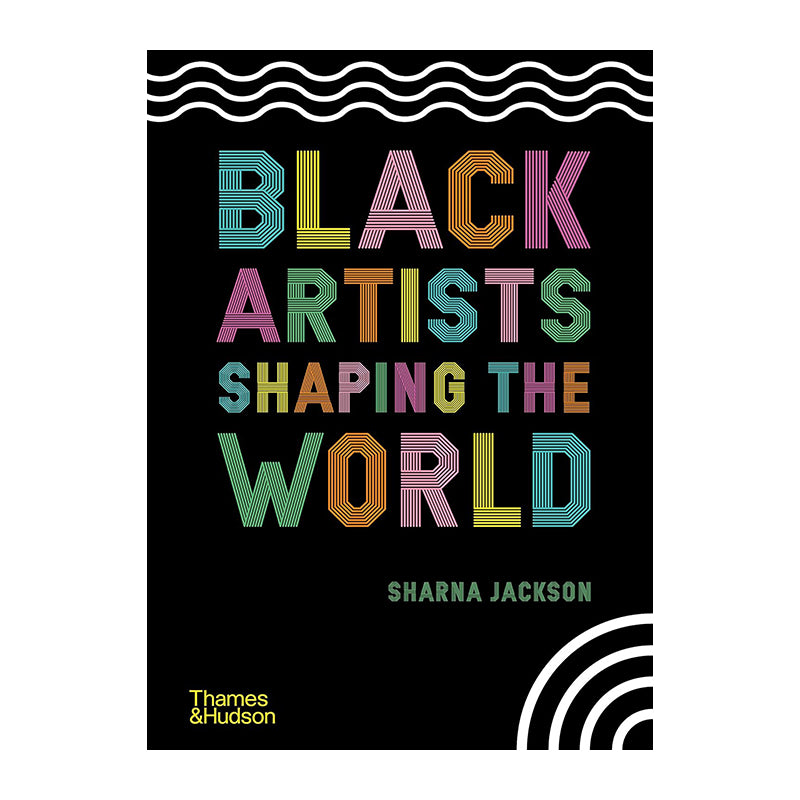 Black Artists Shaping the World by Sharna Jackson and Zoé Whitely