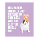 This Book is Literally Just Pictures of Cute Cats Who Are Plotting to Kill You by Smith Street Books