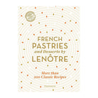 French Pastries and Desserts by Lenôtre: More than 200 Classic Recipes by Teams of Chefs at Lenôtre and Sylvie Gille-Naves
