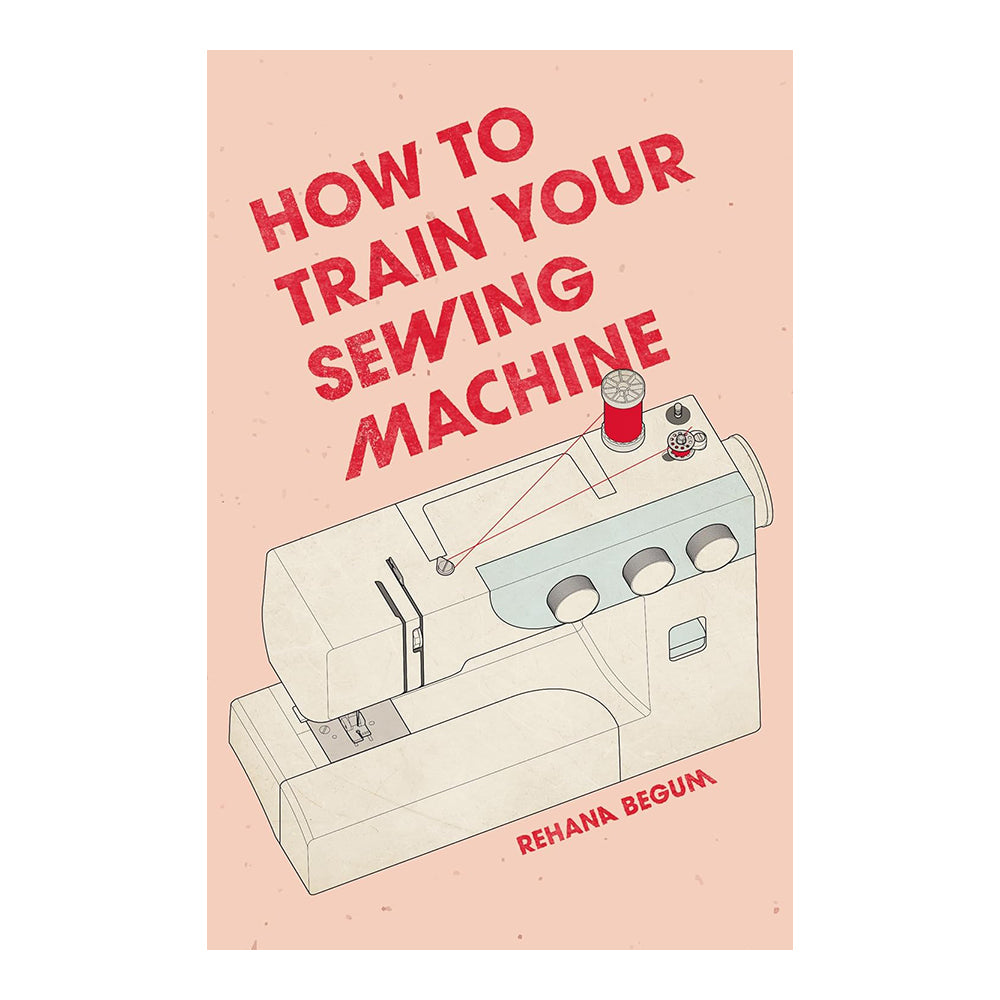 How to Train Your Sewing Machine by Rehana Begum & Akio Morishima