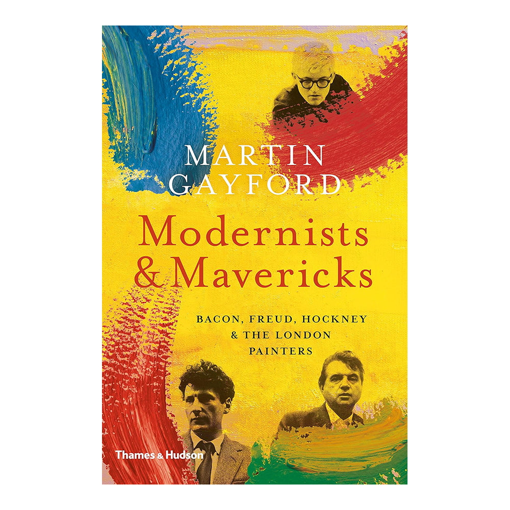 Modernists & Mavericks: Bacon, Freud, Hockney and the London Painters by Martin Gayford