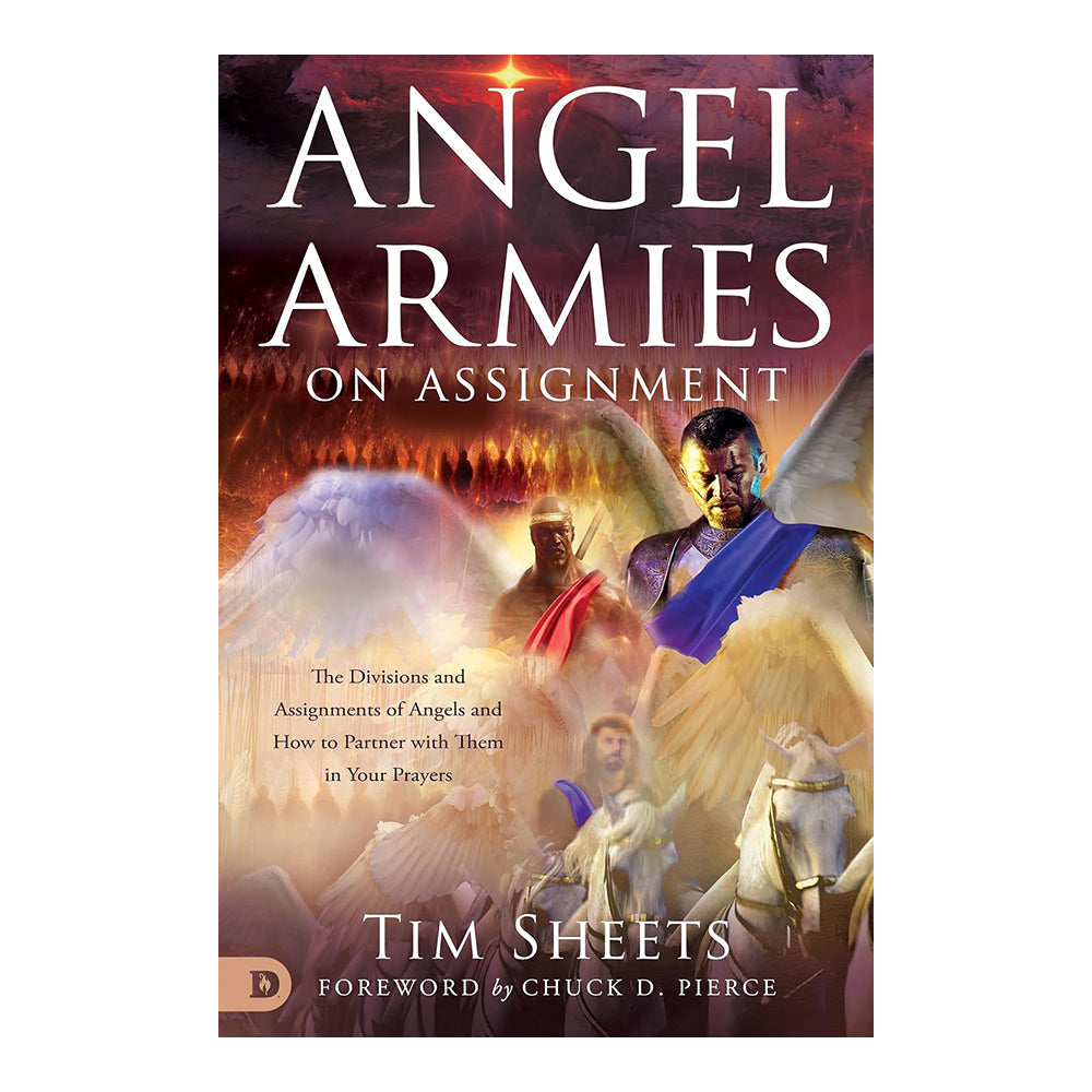 Angel Armies on Assignment: The Divisions and Assignments of Angels and How to Partner with Them in